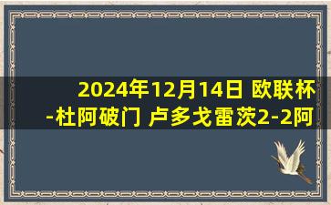 2024年12月14日 欧联杯-杜阿破门 卢多戈雷茨2-2阿尔克马尔